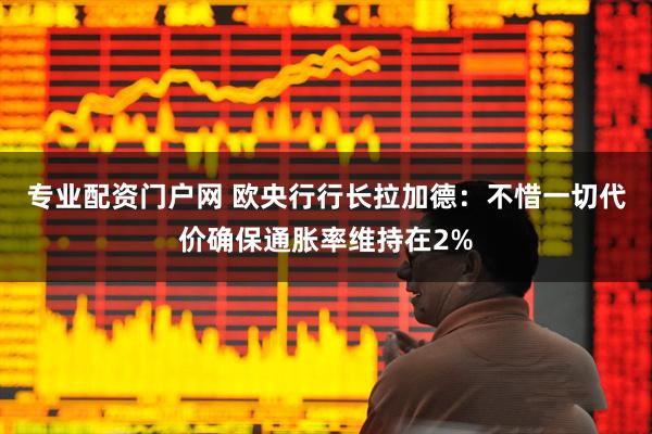 专业配资门户网 欧央行行长拉加德：不惜一切代价确保通胀率维持在2%