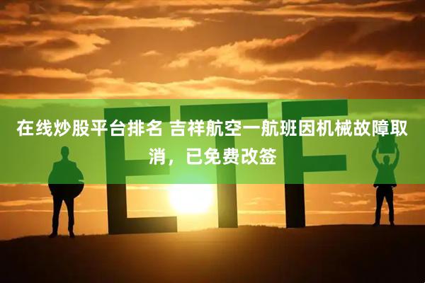 在线炒股平台排名 吉祥航空一航班因机械故障取消，已免费改签