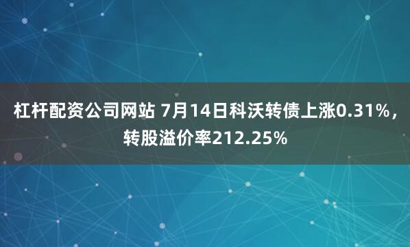 杠杆配资公司网站 7月14日科沃转债上涨0.31%，转股溢价率212.25%