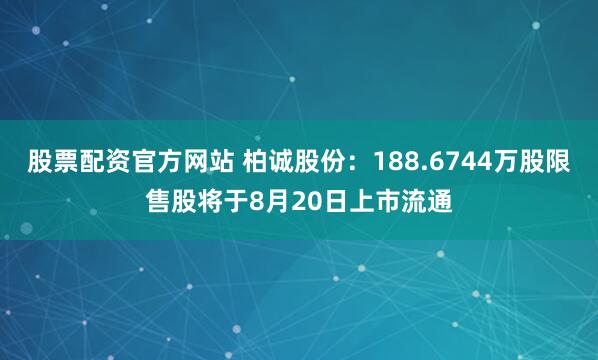 股票配资官方网站 柏诚股份：188.6744万股限售股将于8月20日上市流通