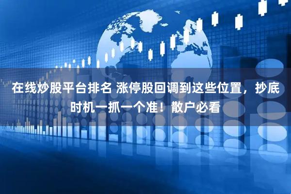 在线炒股平台排名 涨停股回调到这些位置，抄底时机一抓一个准！散户必看