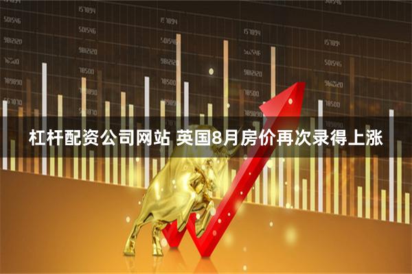 杠杆配资公司网站 英国8月房价再次录得上涨