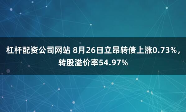 杠杆配资公司网站 8月26日立昂转债上涨0.73%，转股溢价率54.97%