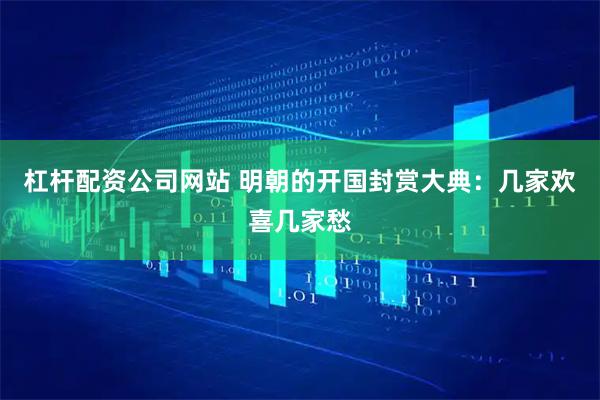 杠杆配资公司网站 明朝的开国封赏大典：几家欢喜几家愁