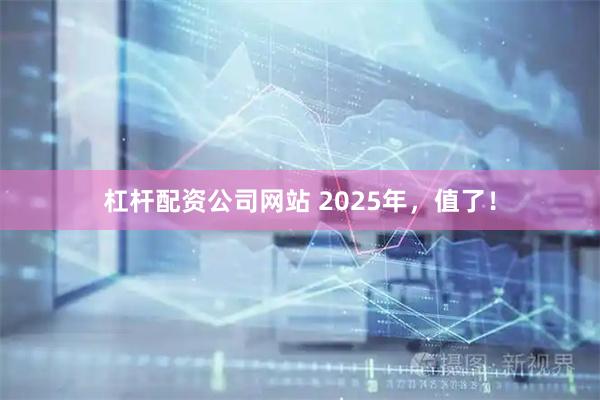 杠杆配资公司网站 2025年，值了！