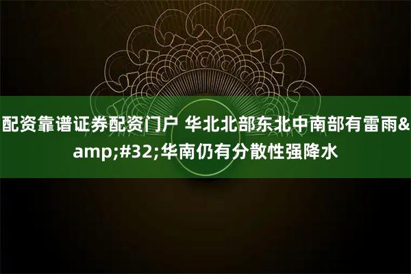 配资靠谱证券配资门户 华北北部东北中南部有雷雨 华南仍有分散性强降水