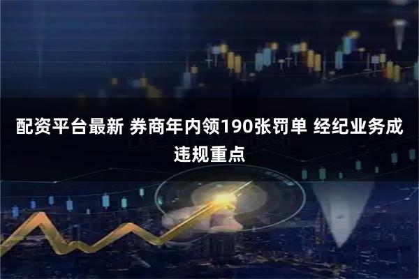 配资平台最新 券商年内领190张罚单 经纪业务成违规重点
