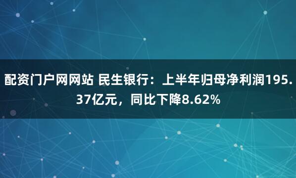 配资门户网网站 民生银行：上半年归母净利润195.37亿元，同比下降8.62%